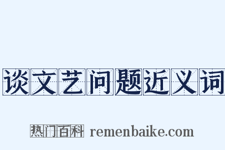 谈文艺问题近义词是什么意思的图片